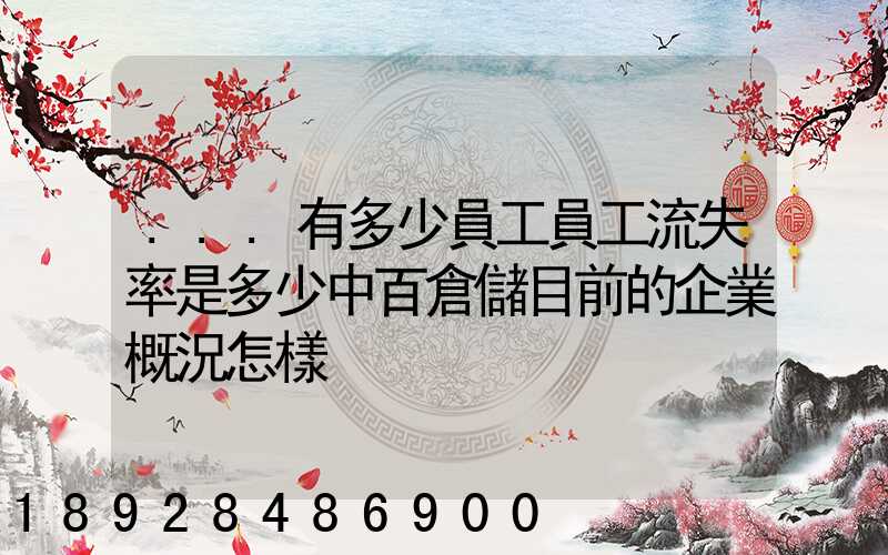 ...有多少員工員工流失率是多少中百倉儲目前的企業概況怎樣