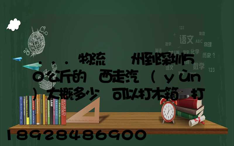 ...物流從蘇州到深圳50公斤的東西走汽運(yùn)大概多少錢可以打木箱嗎打木...