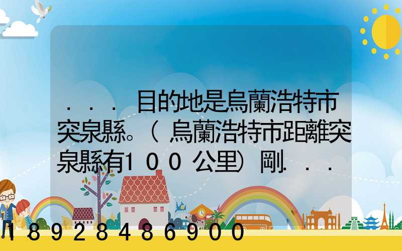 ...目的地是烏蘭浩特市突泉縣。(烏蘭浩特市距離突泉縣有100公里)剛...