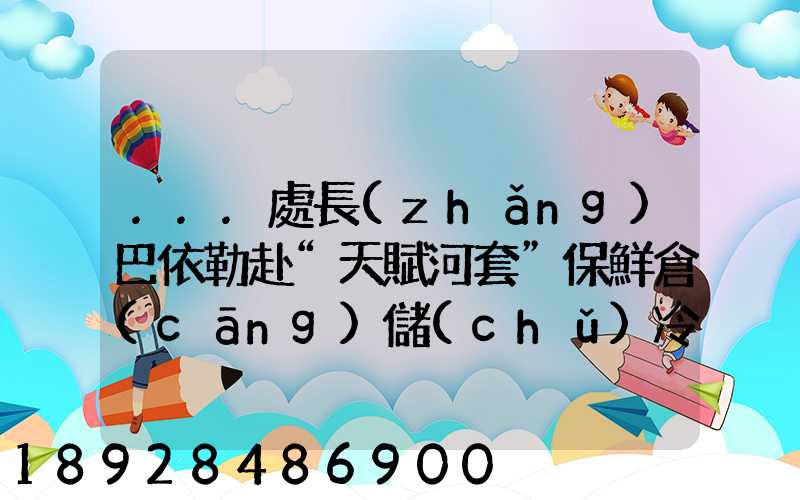 ...處長(zhǎng)巴依勒赴“天賦河套”保鮮倉(cāng)儲(chǔ)冷鏈物流園區(qū)調(diào)研