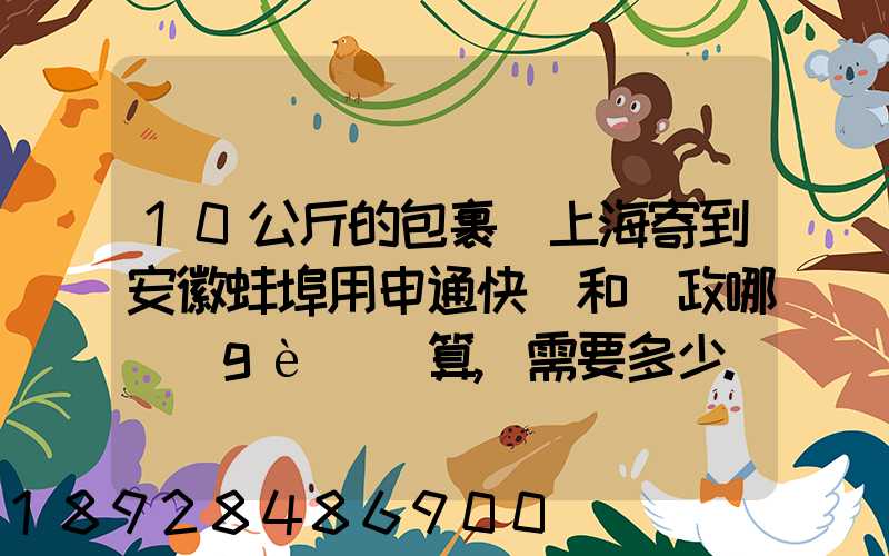 10公斤的包裹從上海寄到安徽蚌埠用申通快遞和郵政哪個(gè)劃算,需要多少...