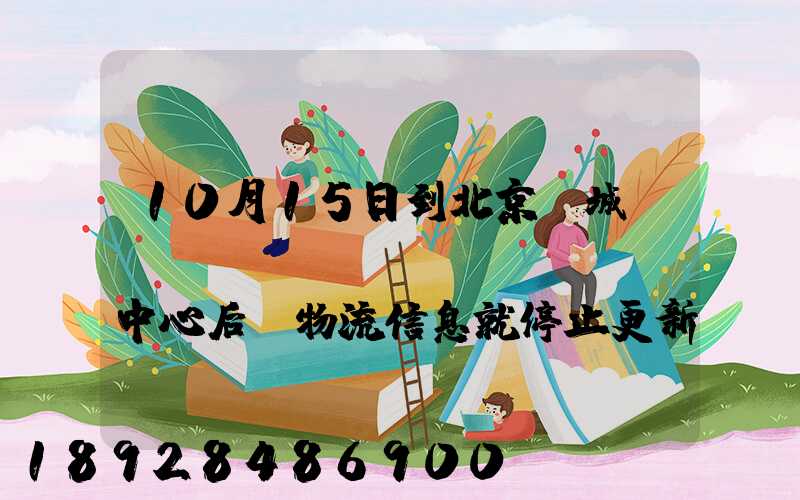 10月15日到北京東城區(qū)轉(zhuǎn)運中心后,物流信息就停止更新了。
