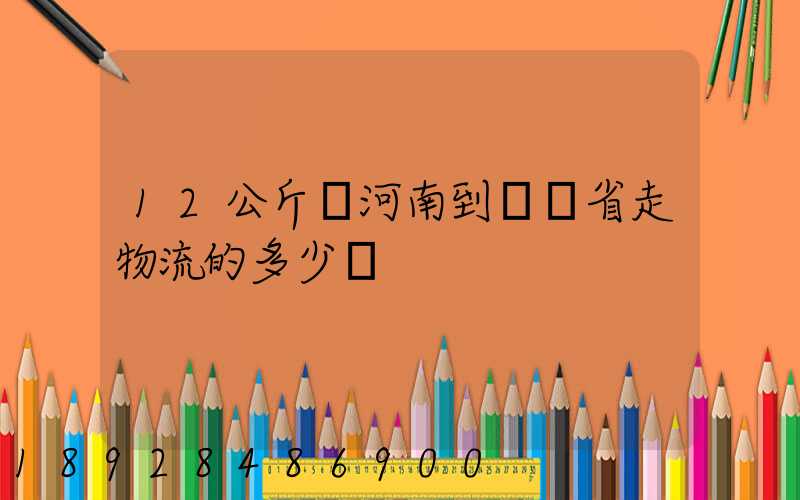 12公斤從河南到遼寧省走物流的多少錢