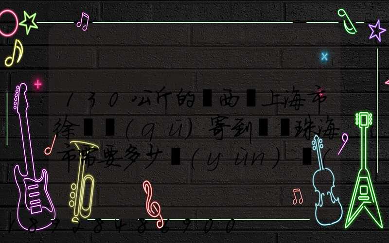 130公斤的東西從上海市徐匯區(qū)寄到廣東珠海市需要多少運(yùn)費(fèi)