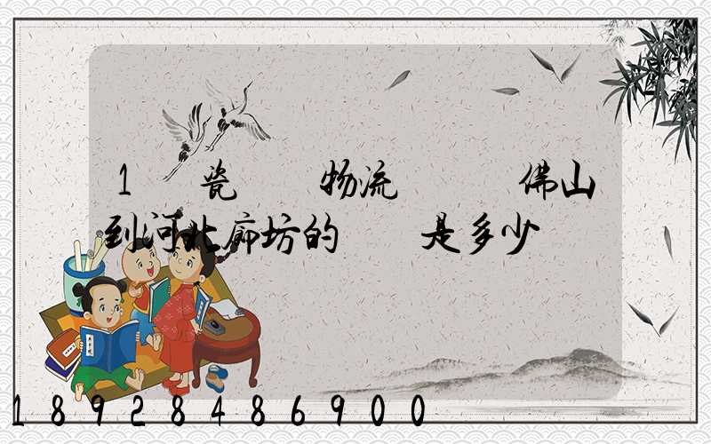 1噸瓷磚發物流從廣東佛山到河北廊坊的運費是多少