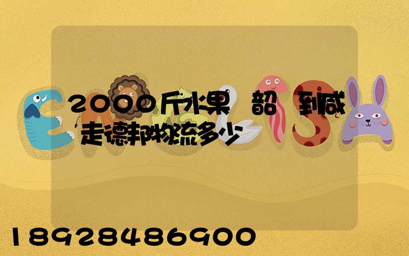 2000斤水果從韶關到咸寧走德邦物流多少錢
