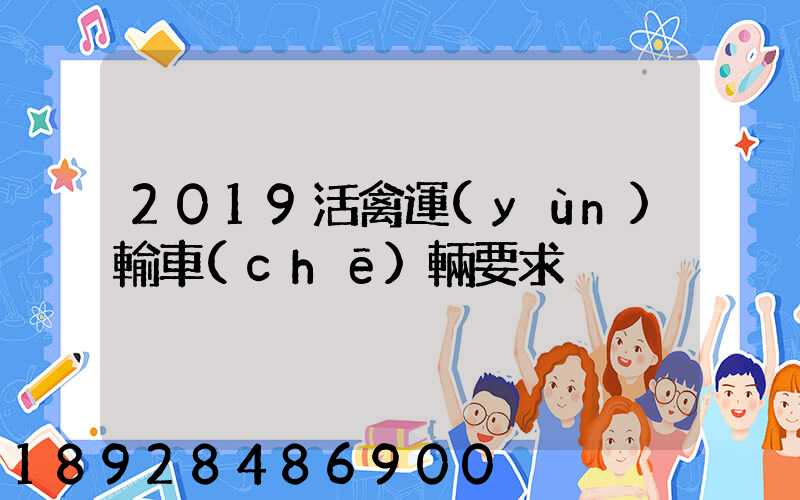 2019活禽運(yùn)輸車(chē)輛要求