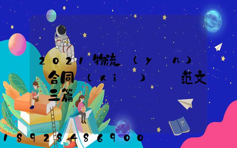 2021物流運(yùn)輸合同協(xié)議書范文【三篇】