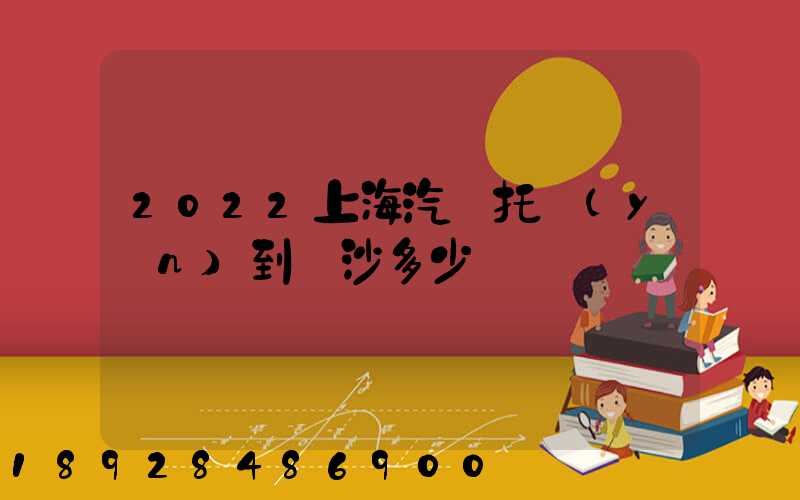 2022上海汽車托運(yùn)到長沙多少錢
