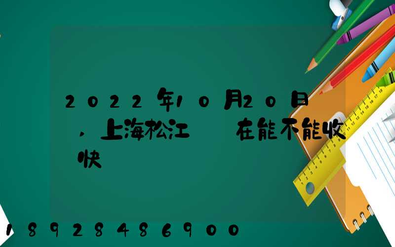 2022年10月20日問題,上海松江區現在能不能收發快遞
