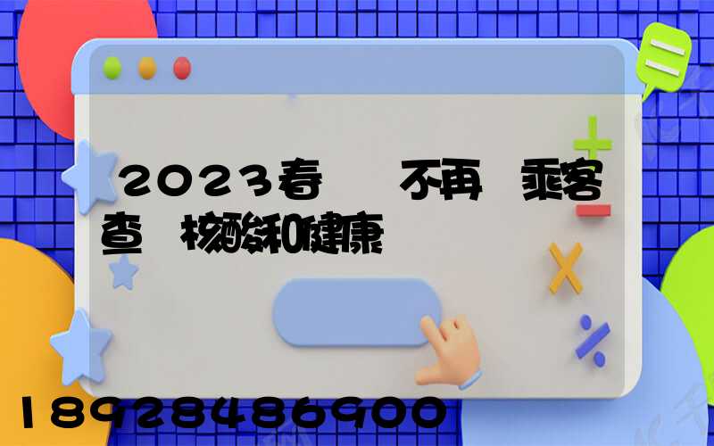 2023春運將不再對乘客查驗核酸和健康碼