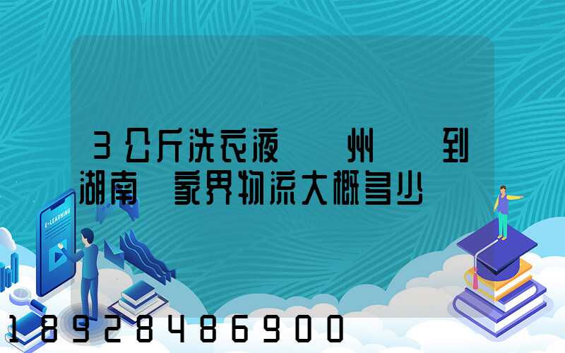 3公斤洗衣液從廣州發貨到湖南張家界物流大概多少錢