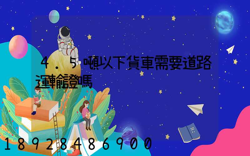 4.5噸以下貨車需要道路運輸證嗎