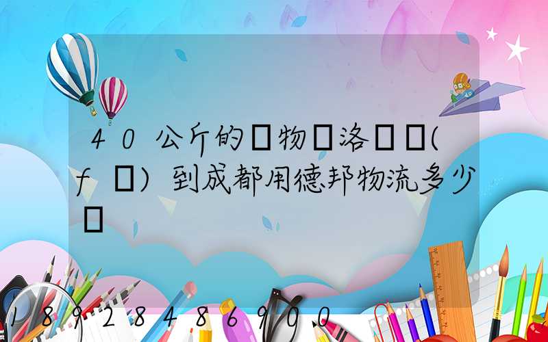 40公斤的貨物從洛陽發(fā)到成都用德邦物流多少錢