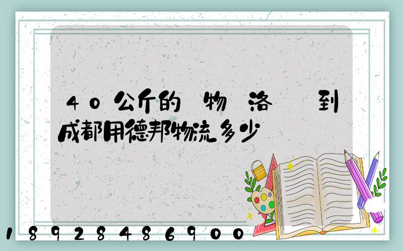40公斤的貨物從洛陽發到成都用德邦物流多少錢