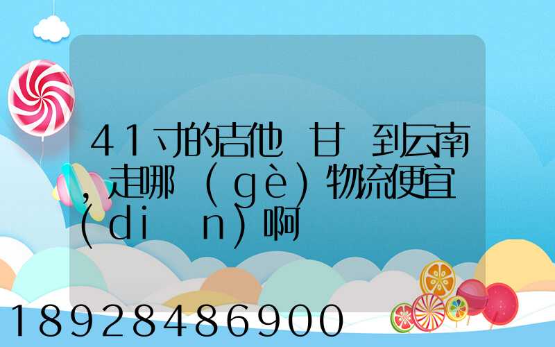 41寸的吉他從甘肅到云南,走哪個(gè)物流便宜點(diǎn)啊
