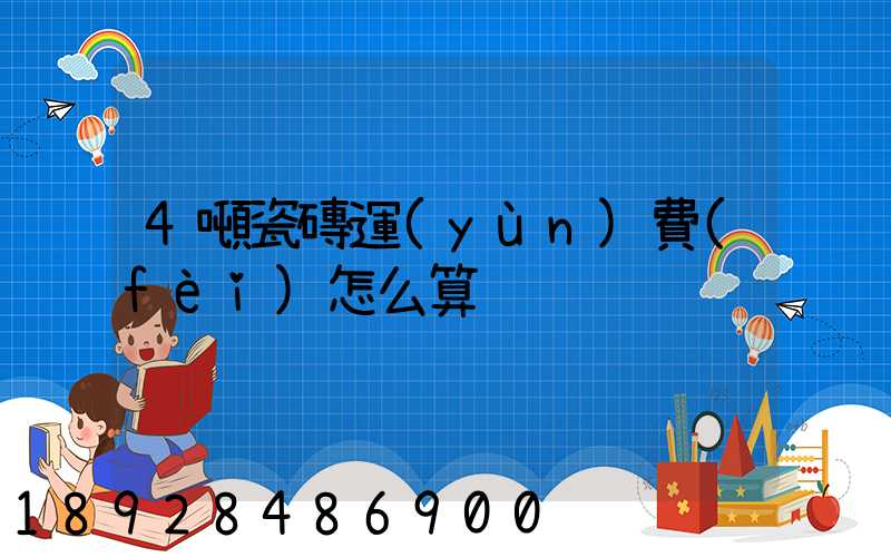 4噸瓷磚運(yùn)費(fèi)怎么算