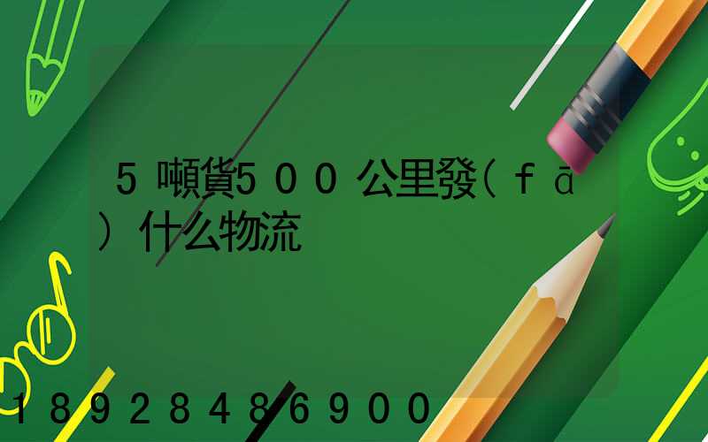 5噸貨500公里發(fā)什么物流