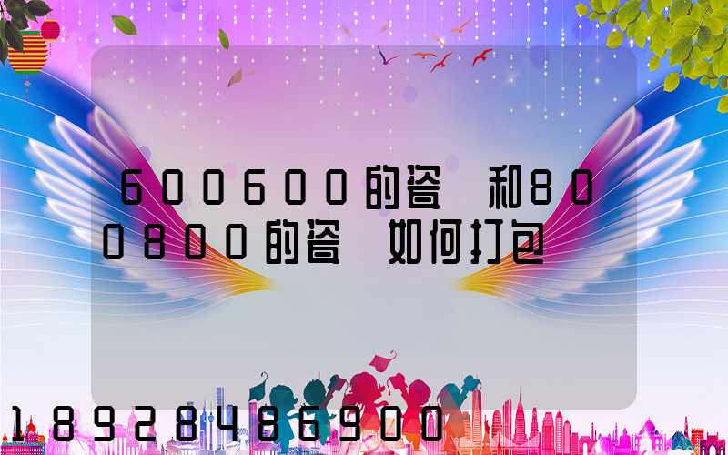 600600的瓷磚和800800的瓷磚如何打包運輸