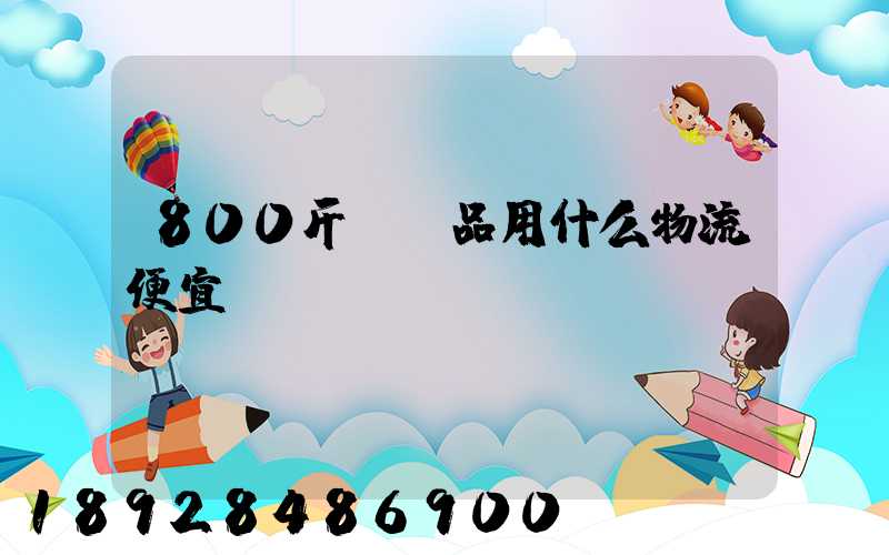 800斤紡織品用什么物流便宜