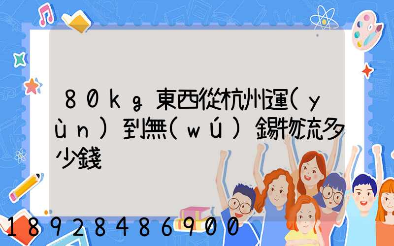 80kg東西從杭州運(yùn)到無(wú)錫物流多少錢