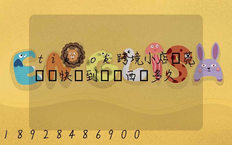 tiktok跨境小店東莞倉發快遞到馬來西亞多久