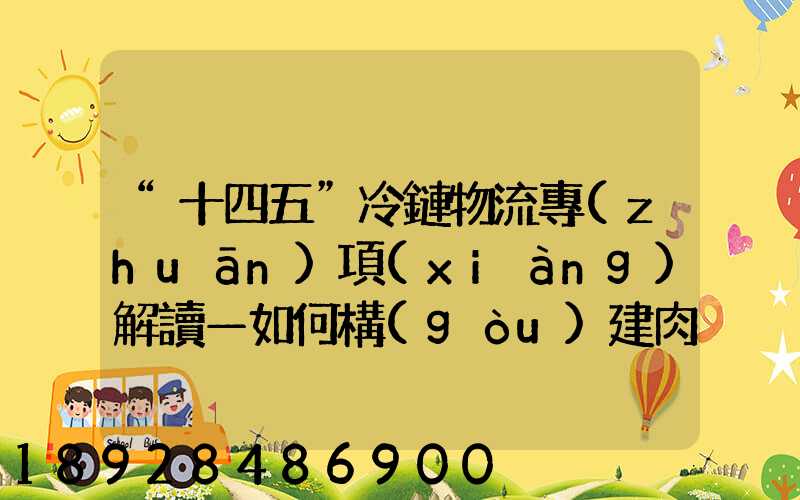 “十四五”冷鏈物流專(zhuān)項(xiàng)解讀—如何構(gòu)建肉類(lèi)冷鏈物流體系
