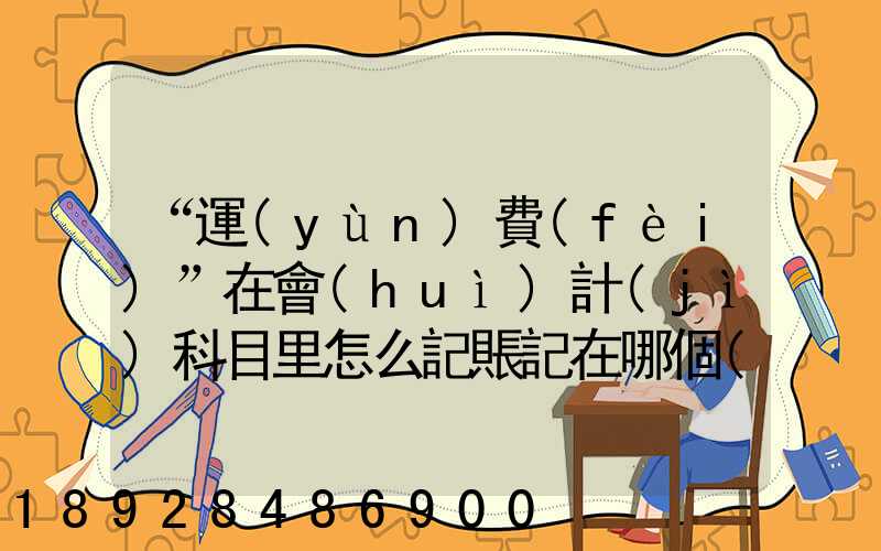 “運(yùn)費(fèi)”在會(huì)計(jì)科目里怎么記賬記在哪個(gè)科目里面