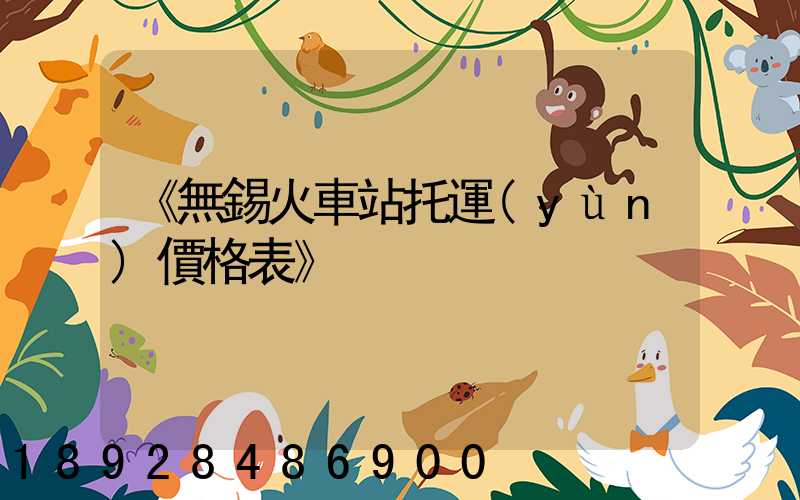 《無錫火車站托運(yùn)價格表》