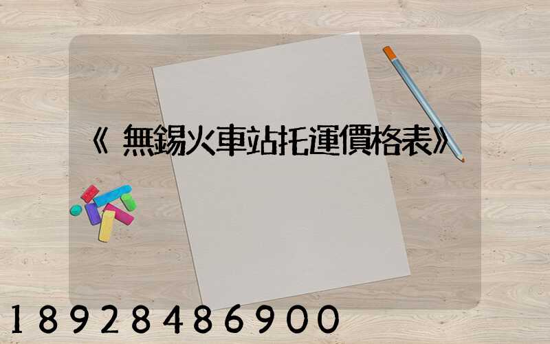 《無錫火車站托運價格表》