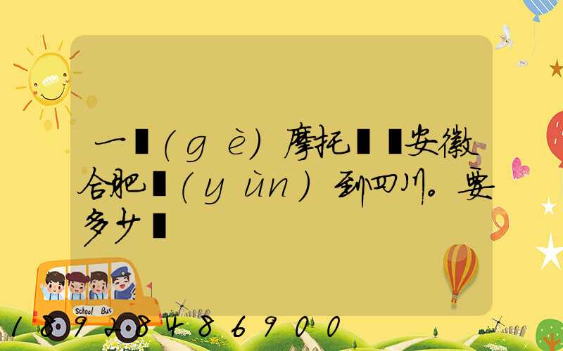 一個(gè)摩托車從安徽合肥運(yùn)到四川。要多少錢