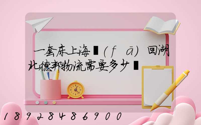 一套床上海發(fā)回湖北德邦物流需要多少錢