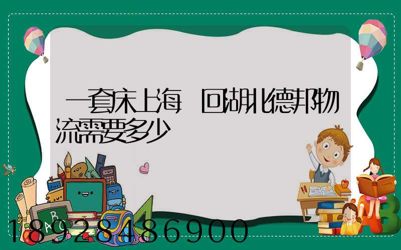 一套床上海發回湖北德邦物流需要多少錢