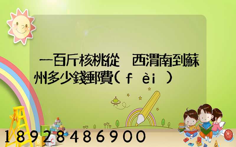 一百斤核桃從陜西渭南到蘇州多少錢郵費(fèi)