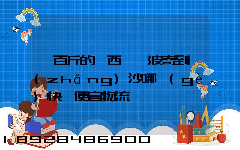 一百斤的東西從寧波寄到長(zhǎng)沙哪個(gè)快遞便宜物流