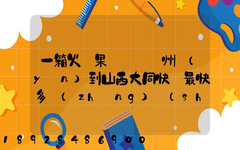 一箱火龍果從廣東廣州運(yùn)到山西大同快遞最快多長(zhǎng)時(shí)間多少錢