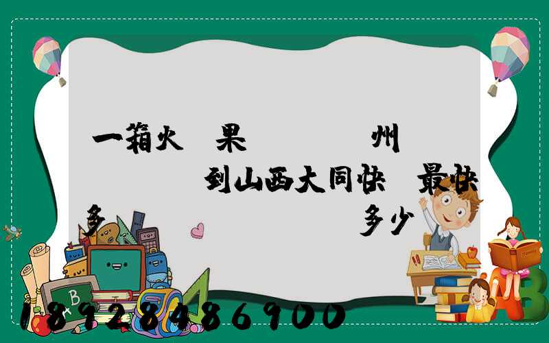 一箱火龍果從廣東廣州運(yùn)到山西大同快遞最快多長時(shí)間多少錢
