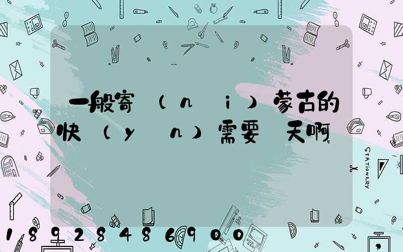 一般寄內(nèi)蒙古的快運(yùn)需要幾天啊