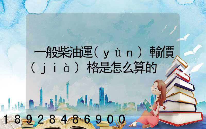 一般柴油運(yùn)輸價(jià)格是怎么算的