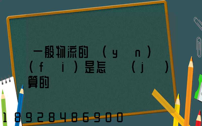 一般物流的運(yùn)費(fèi)是怎樣計(jì)算的