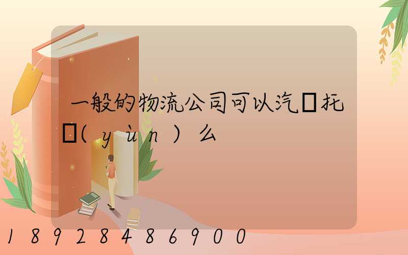 一般的物流公司可以汽車托運(yùn)么