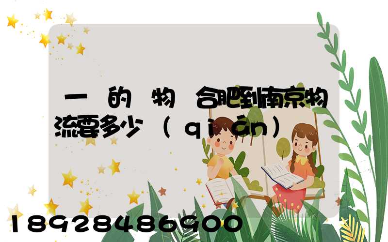 一頓的貨物從合肥到南京物流要多少錢(qián)