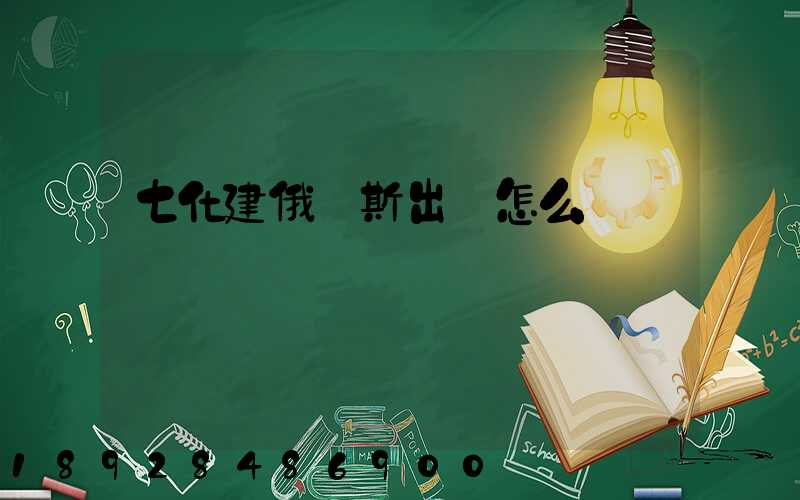 七化建俄羅斯出國怎么樣