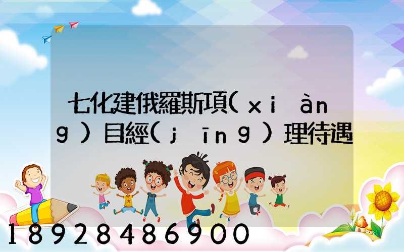 七化建俄羅斯項(xiàng)目經(jīng)理待遇