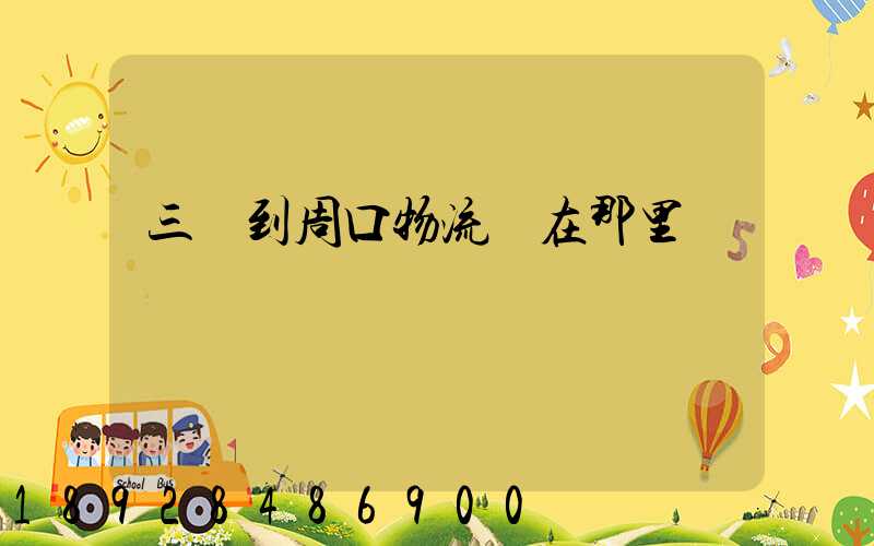 三亞到周口物流園在那里