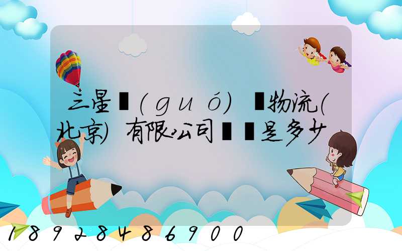 三星國(guó)際物流(北京)有限公司電話是多少