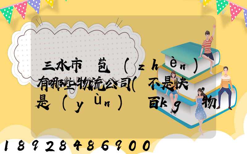 三水市蘆苞鎮(zhèn)有哪些物流公司(不是快遞,是運(yùn)幾百kg貨物那種)_百度知...