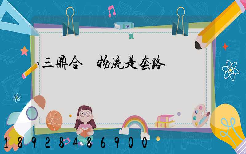 三鼎合創物流是套路嗎
