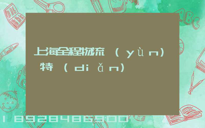 上海全程物流運(yùn)輸特點(diǎn)