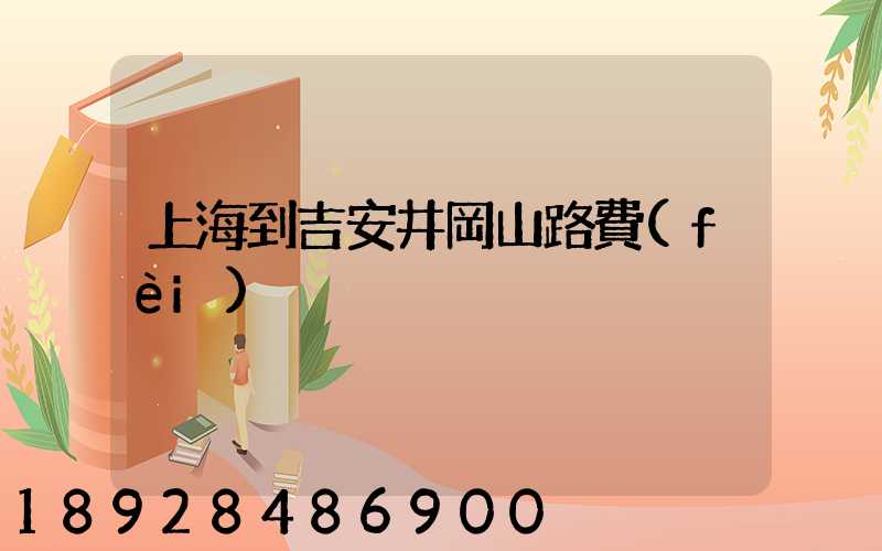 上海到吉安井岡山路費(fèi)